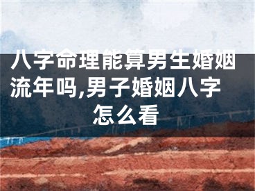 八字命理能算男生婚姻流年吗,男子婚姻八字怎么看