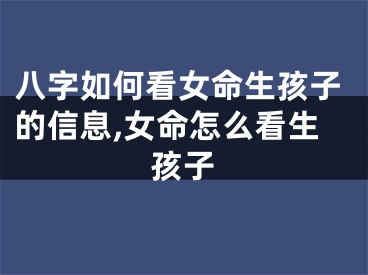 八字如何看女命生孩子的信息,女命怎么看生孩子