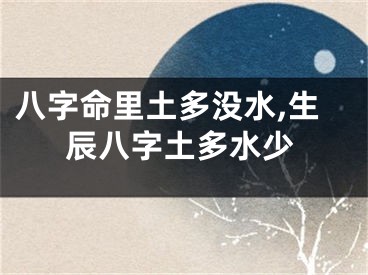 八字命里土多没水,生辰八字土多水少