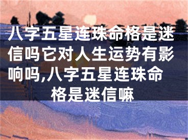 八字五星连珠命格是迷信吗它对人生运势有影响吗,八字五星连珠命格是迷信嘛