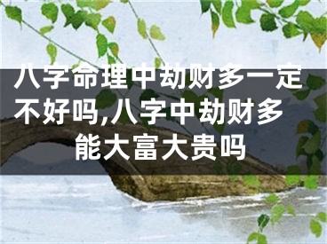 八字命理中劫财多一定不好吗,八字中劫财多能大富大贵吗