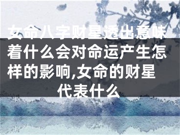 女命八字财星透出意味着什么会对命运产生怎样的影响,女命的财星代表什么