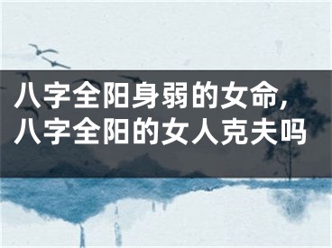 八字全阳身弱的女命,八字全阳的女人克夫吗