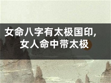 女命八字有太极国印,女人命中带太极