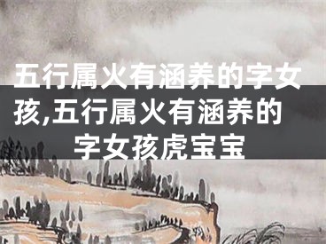 五行属火有涵养的字女孩,五行属火有涵养的字女孩虎宝宝