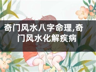 奇门风水八字命理,奇门风水化解疾病