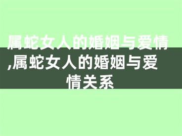 属蛇女人的婚姻与爱情,属蛇女人的婚姻与爱情关系