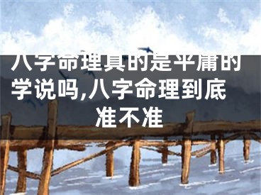 八字命理真的是平庸的学说吗,八字命理到底准不准