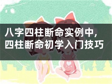 八字四柱断命实例中,四柱断命初学入门技巧
