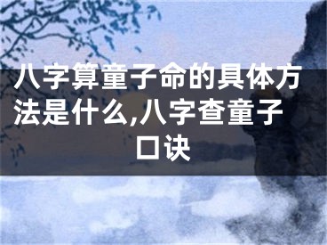 八字算童子命的具体方法是什么,八字查童子口诀
