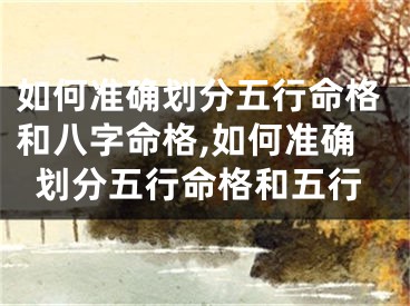 如何准确划分五行命格和八字命格,如何准确划分五行命格和五行