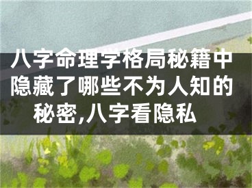 八字命理学格局秘籍中隐藏了哪些不为人知的秘密,八字看隐私