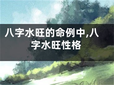八字水旺的命例中,八字水旺性格