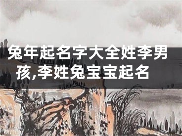 兔年起名字大全姓李男孩,李姓兔宝宝起名