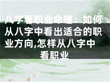 八字看职业命理：如何从八字中看出适合的职业方向,怎样从八字中看职业