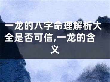 一龙的八字命理解析大全是否可信,一龙的含义