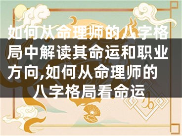 如何从命理师的八字格局中解读其命运和职业方向,如何从命理师的八字格局看命运