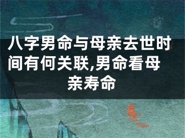 八字男命与母亲去世时间有何关联,男命看母亲寿命