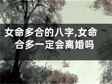 女命多合的八字,女命合多一定会离婚吗