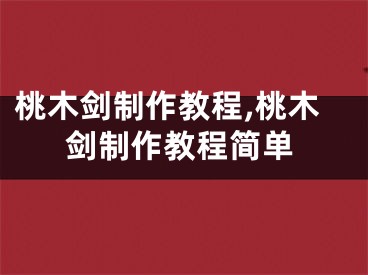 桃木剑制作教程,桃木剑制作教程简单