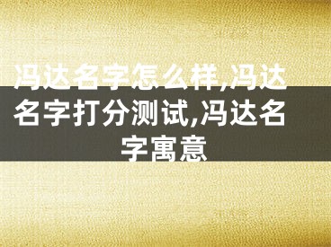 冯达名字怎么样,冯达名字打分测试,冯达名字寓意