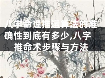 八字命理推运算法的准确性到底有多少,八字推命术步骤与方法