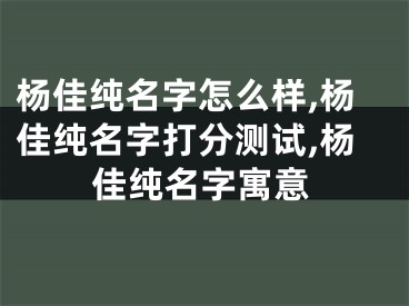 杨佳纯名字怎么样,杨佳纯名字打分测试,杨佳纯名字寓意