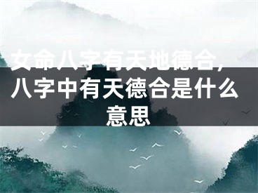 女命八字有天地德合,八字中有天德合是什么意思