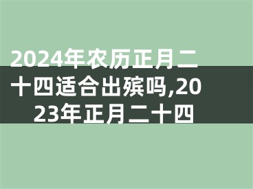 2024年农历正月二十四适合出殡吗,2023年正月二十四