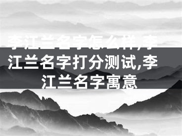 李江兰名字怎么样,李江兰名字打分测试,李江兰名字寓意