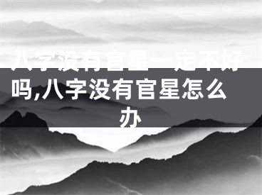 八字没有官星一定不好吗,八字没有官星怎么办