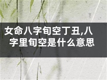 女命八字旬空丁丑,八字里旬空是什么意思