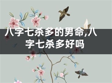八字七杀多的男命,八字七杀多好吗