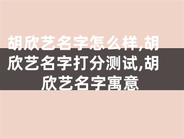 胡欣艺名字怎么样,胡欣艺名字打分测试,胡欣艺名字寓意