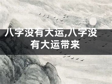 八字没有大运,八字没有大运带来