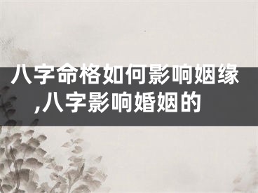八字命格如何影响姻缘,八字影响婚姻的