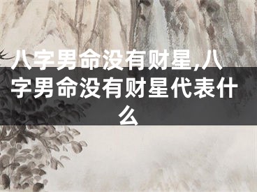 八字男命没有财星,八字男命没有财星代表什么