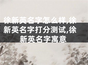 徐新英名字怎么样,徐新英名字打分测试,徐新英名字寓意