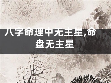 八字命理中无主星,命盘无主星