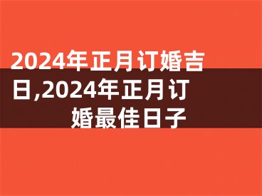 2024年正月订婚吉日,2024年正月订婚最佳日子