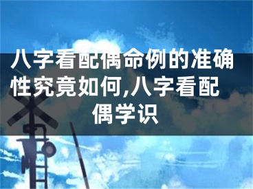 八字看配偶命例的准确性究竟如何,八字看配偶学识