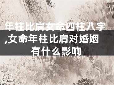 年柱比肩女命四柱八字,女命年柱比肩对婚姻有什么影响