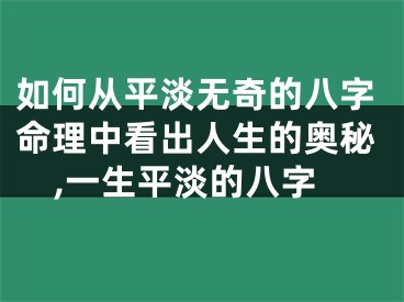 如何从平淡无奇的八字命理中看出人生的奥秘,一生平淡的八字