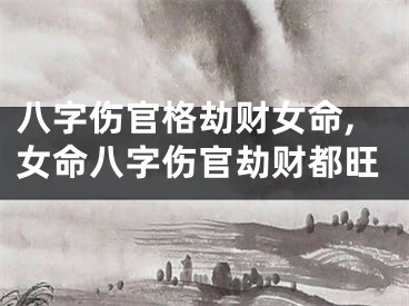 八字伤官格劫财女命,女命八字伤官劫财都旺