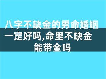 八字不缺金的男命婚姻一定好吗,命里不缺金能带金吗