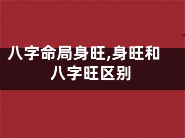 八字命局身旺,身旺和八字旺区别