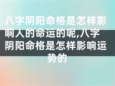 八字阴阳命格是怎样影响人的命运的呢,八字阴阳命格是怎样影响运势的