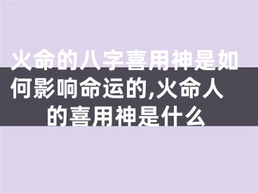 火命的八字喜用神是如何影响命运的,火命人的喜用神是什么