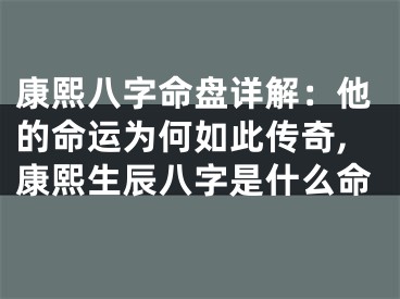 康熙八字命盘详解：他的命运为何如此传奇,康熙生辰八字是什么命