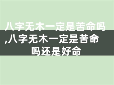 八字无木一定是苦命吗,八字无木一定是苦命吗还是好命